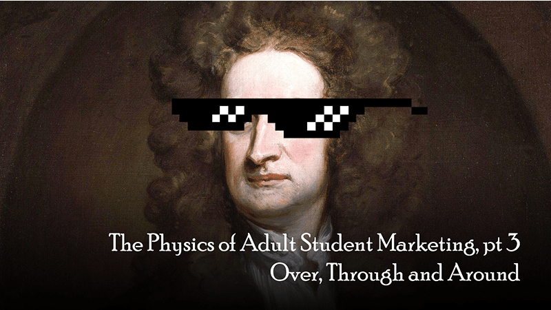 The Physics of Adult Student Marketing Pt 3: Over, Through and&nbsp;Around